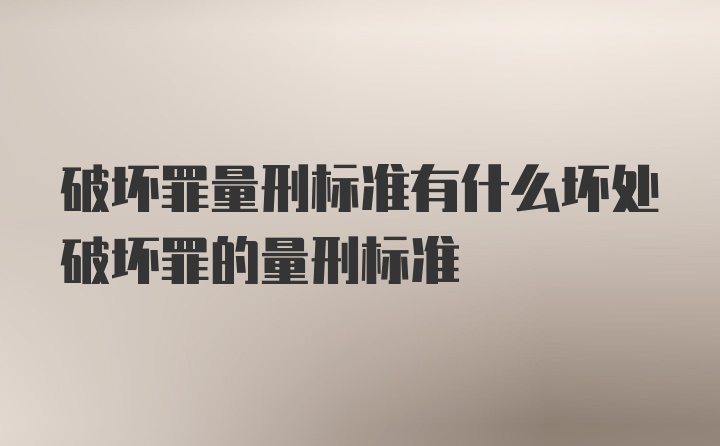 破坏罪量刑标准有什么坏处破坏罪的量刑标准