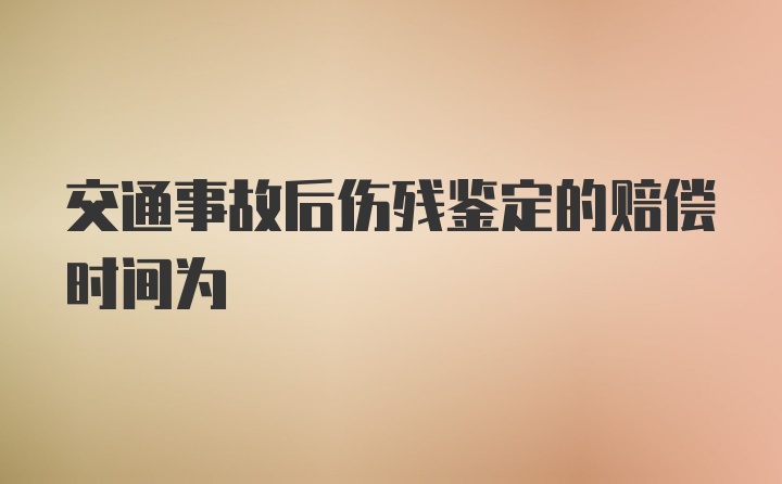 交通事故后伤残鉴定的赔偿时间为