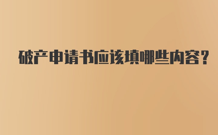 破产申请书应该填哪些内容?