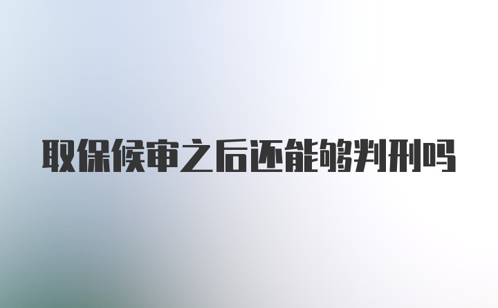 取保候审之后还能够判刑吗