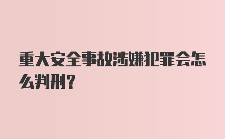 重大安全事故涉嫌犯罪会怎么判刑?