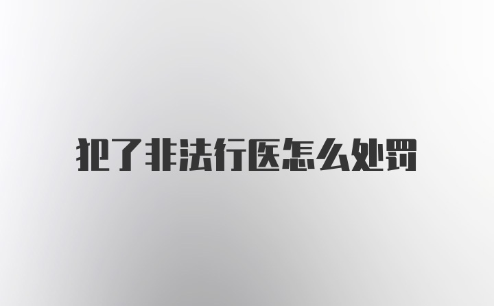 犯了非法行医怎么处罚