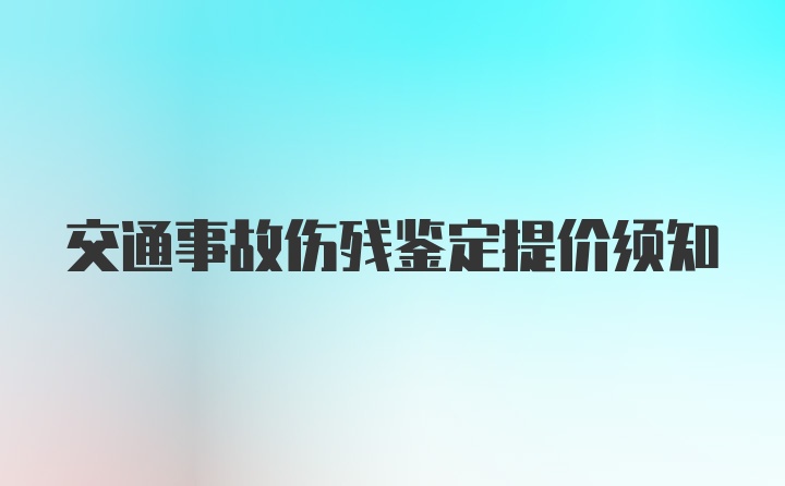 交通事故伤残鉴定提价须知