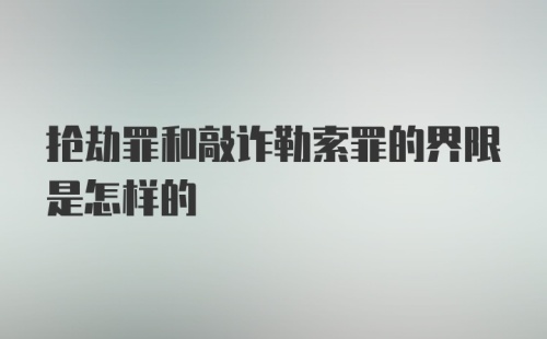 抢劫罪和敲诈勒索罪的界限是怎样的