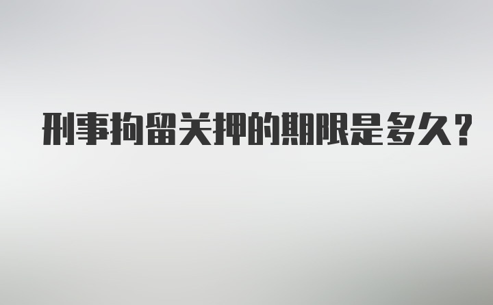 刑事拘留关押的期限是多久？