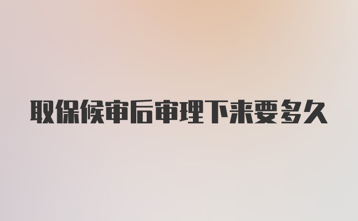 取保候审后审理下来要多久