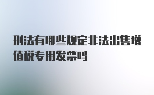 刑法有哪些规定非法出售增值税专用发票吗