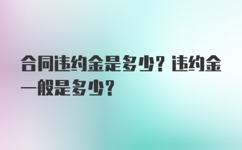 合同违约金是多少？违约金一般是多少？