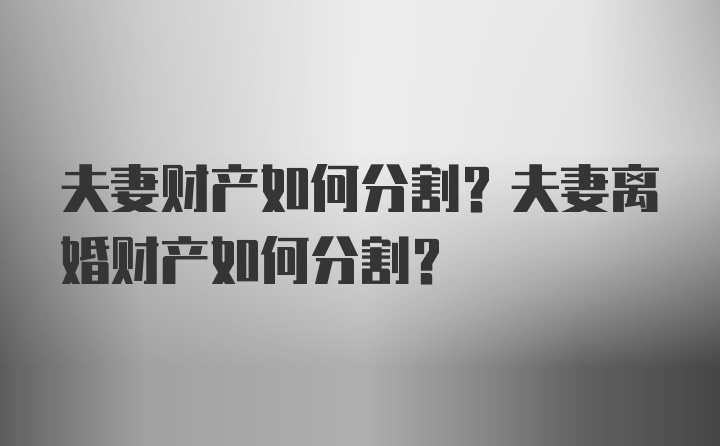 夫妻财产如何分割？夫妻离婚财产如何分割？