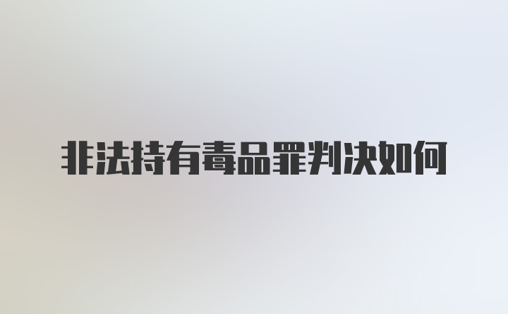 非法持有毒品罪判决如何