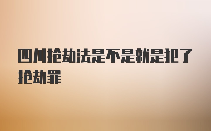 四川抢劫法是不是就是犯了抢劫罪