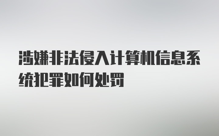 涉嫌非法侵入计算机信息系统犯罪如何处罚