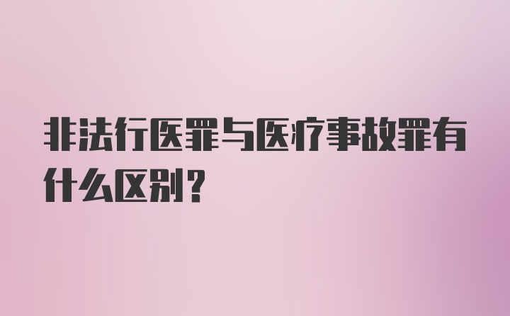 非法行医罪与医疗事故罪有什么区别？