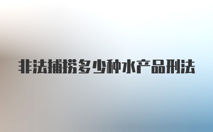 非法捕捞多少种水产品刑法