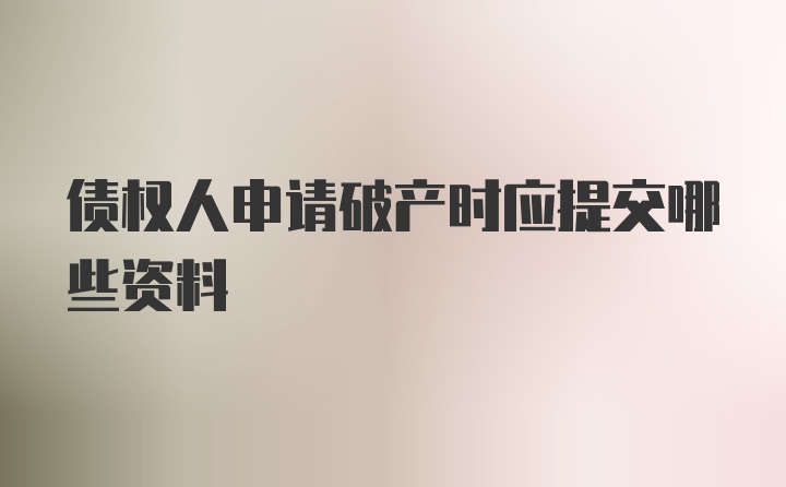 债权人申请破产时应提交哪些资料