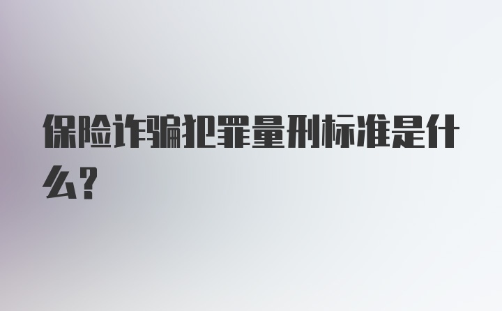 保险诈骗犯罪量刑标准是什么？