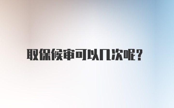 取保候审可以几次呢？