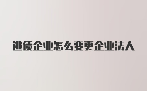 逃债企业怎么变更企业法人