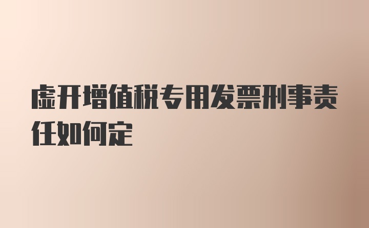 虚开增值税专用发票刑事责任如何定