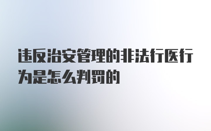 违反治安管理的非法行医行为是怎么判罚的