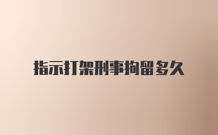 指示打架刑事拘留多久