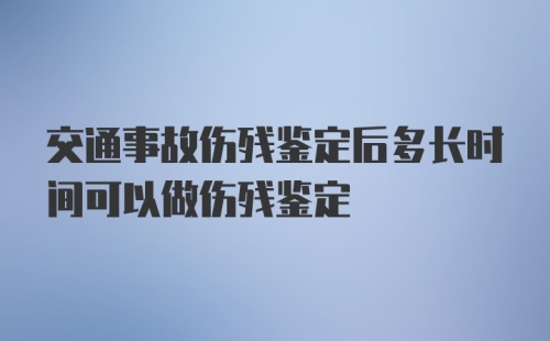 交通事故伤残鉴定后多长时间可以做伤残鉴定