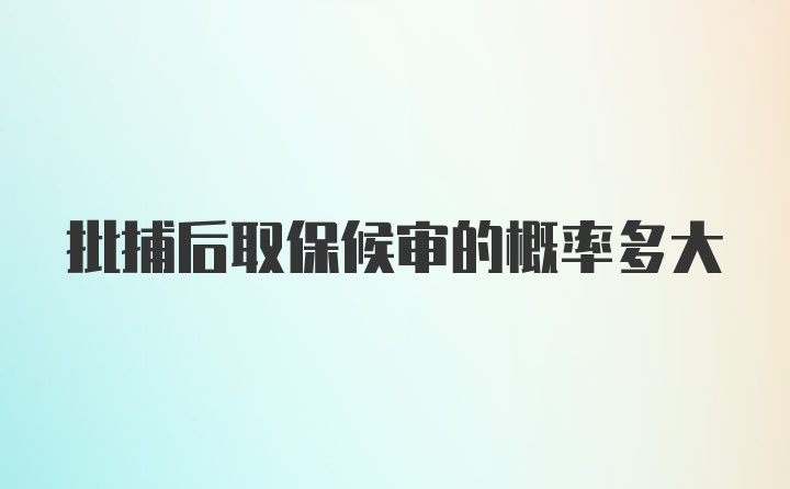 批捕后取保候审的概率多大