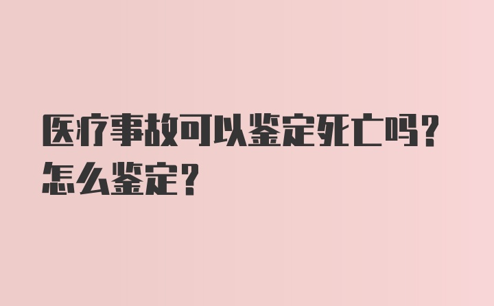 医疗事故可以鉴定死亡吗？怎么鉴定？