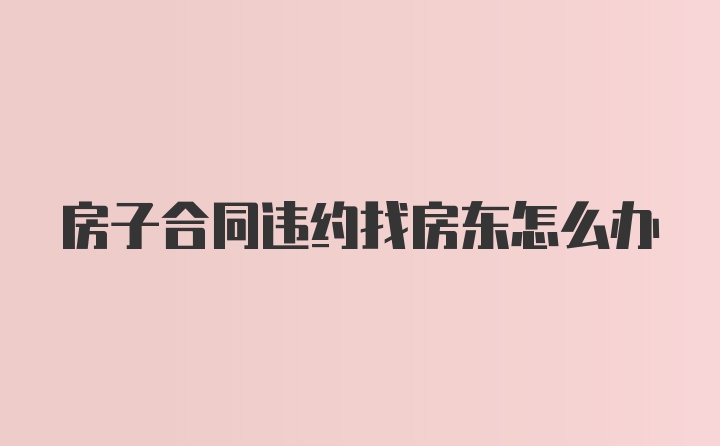 房子合同违约找房东怎么办