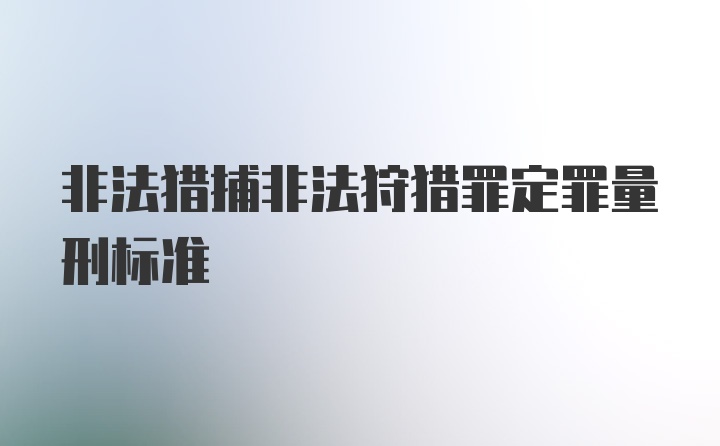 非法猎捕非法狩猎罪定罪量刑标准