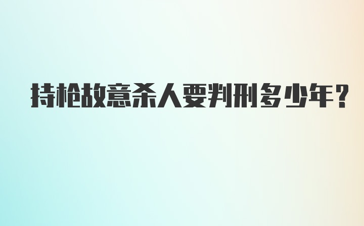 持枪故意杀人要判刑多少年？