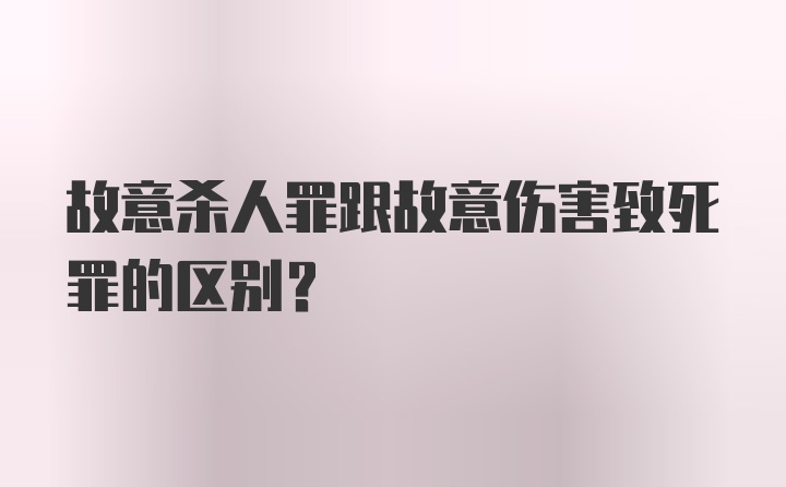 故意杀人罪跟故意伤害致死罪的区别?