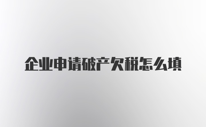 企业申请破产欠税怎么填