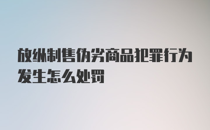 放纵制售伪劣商品犯罪行为发生怎么处罚