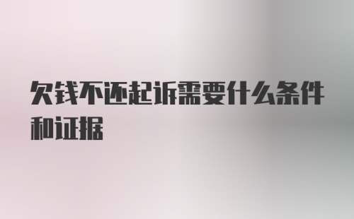 欠钱不还起诉需要什么条件和证据