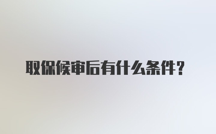 取保候审后有什么条件？