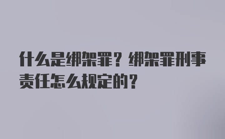 什么是绑架罪？绑架罪刑事责任怎么规定的？