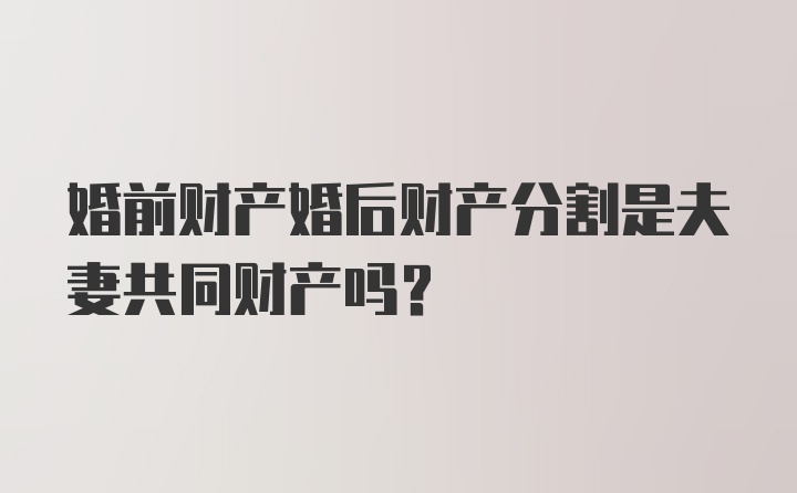 婚前财产婚后财产分割是夫妻共同财产吗？