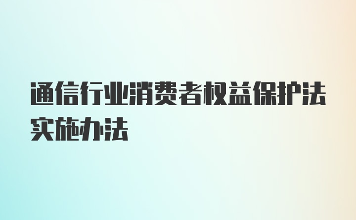 通信行业消费者权益保护法实施办法