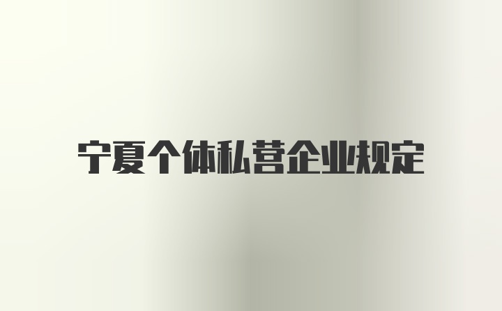 宁夏个体私营企业规定