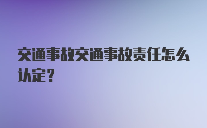 交通事故交通事故责任怎么认定？