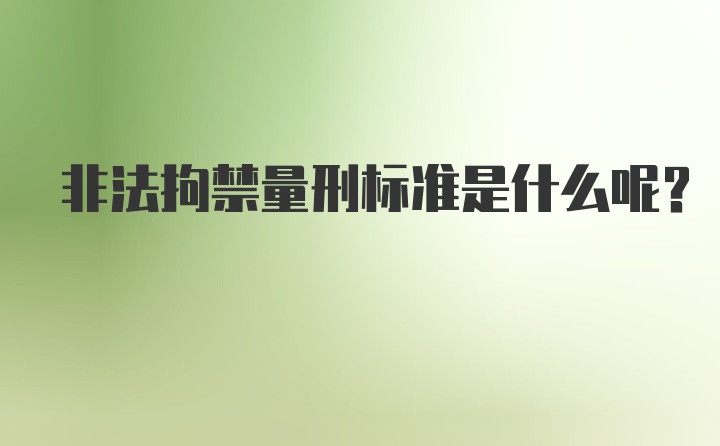 非法拘禁量刑标准是什么呢？