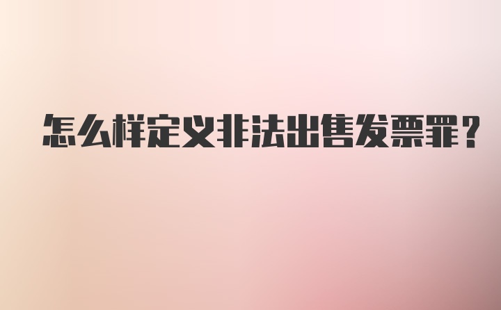 怎么样定义非法出售发票罪?