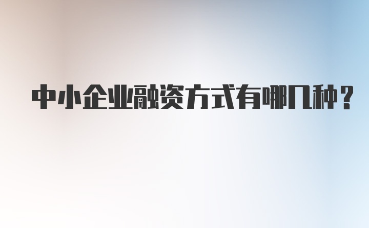 中小企业融资方式有哪几种？