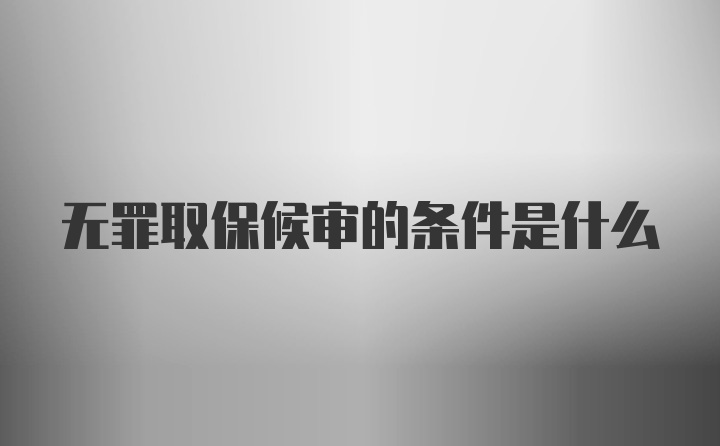 无罪取保候审的条件是什么