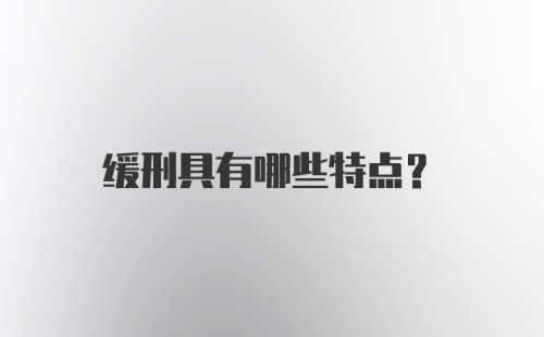 缓刑具有哪些特点？