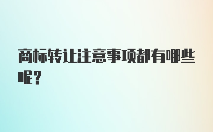 商标转让注意事项都有哪些呢？