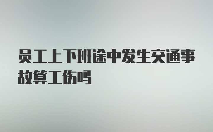 员工上下班途中发生交通事故算工伤吗