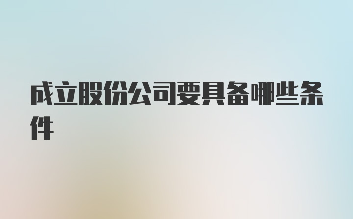 成立股份公司要具备哪些条件