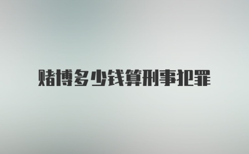 赌博多少钱算刑事犯罪